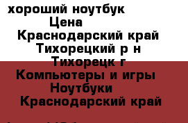 хороший ноутбук samsung  › Цена ­ 15 000 - Краснодарский край, Тихорецкий р-н, Тихорецк г. Компьютеры и игры » Ноутбуки   . Краснодарский край